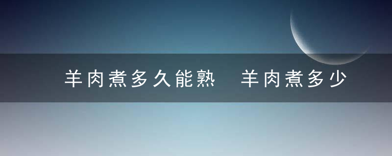 羊肉煮多久能熟 羊肉煮多少分钟才熟透